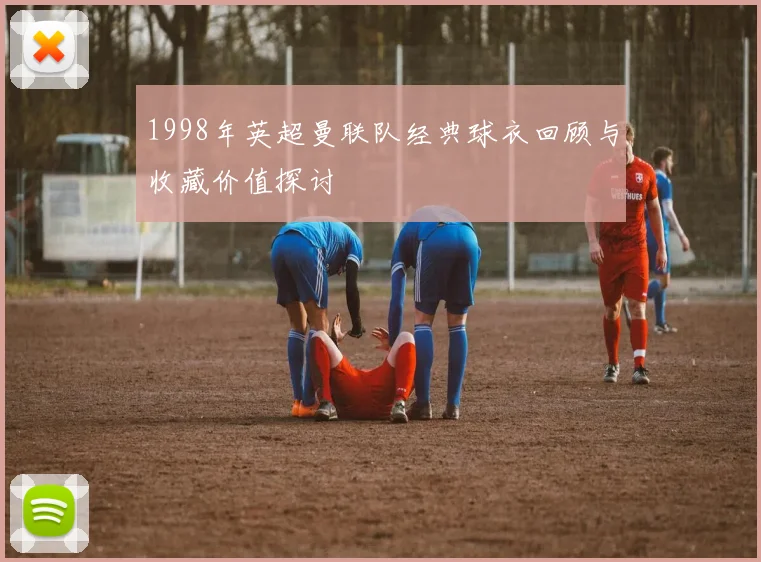 1998年英超曼联队经典球衣回顾与收藏价值探讨