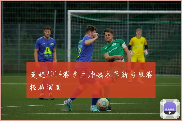 英超2014赛季主帅战术革新与联赛格局演变
