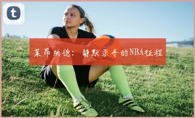 莱昂纳德：静默杀手的NBA征程