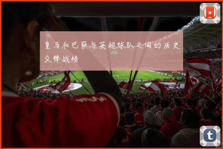 皇马和巴萨与英超球队之间的历史交锋战绩