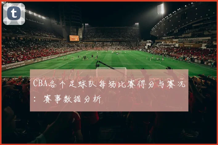 CBA各个足球队每场比赛得分与赛况：赛事数据分析