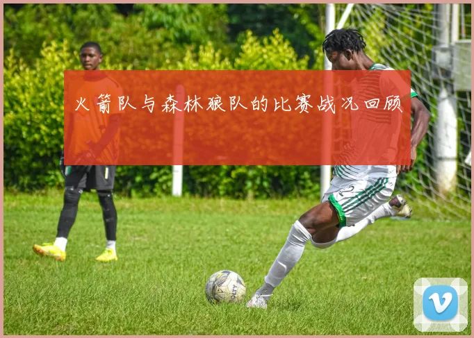 火箭队与森林狼队的比赛战况回顾